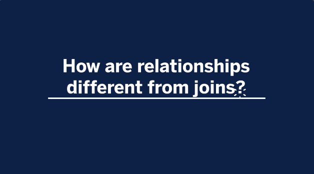 Navigate to How are relationships different from joins?